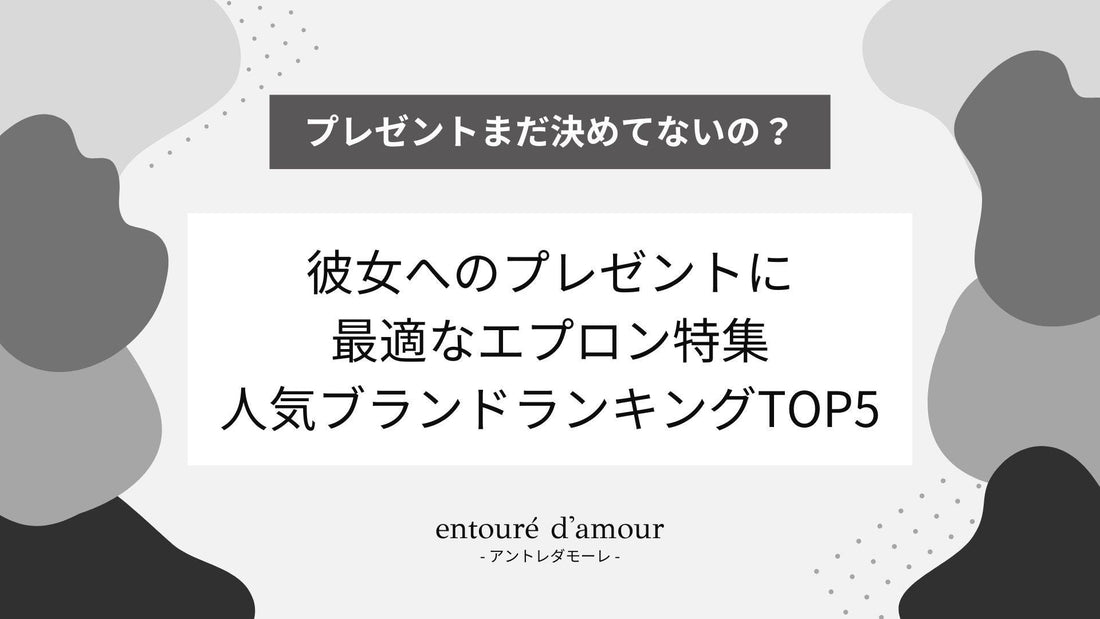 彼女へのプレゼントに最適なエプロン特集 - 人気ブランドランキングTOP5 - entouré d'amour | アントレダモーレ