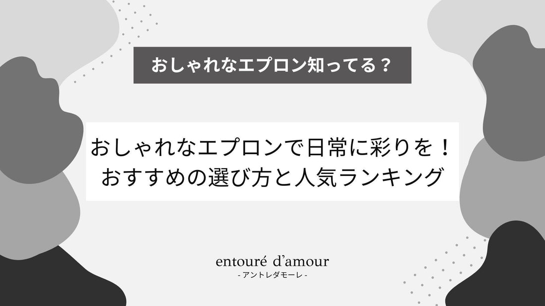 おしゃれなエプロンで日常に彩りを！おすすめの選び方と人気ランキング - entouré d'amour | アントレダモーレ